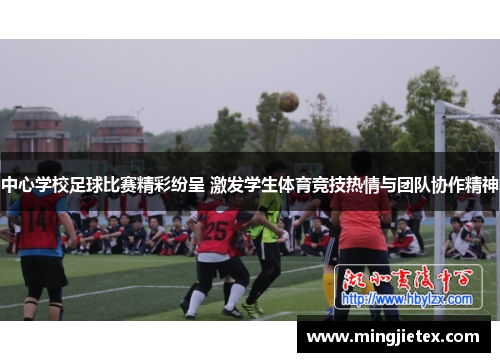 中心学校足球比赛精彩纷呈 激发学生体育竞技热情与团队协作精神