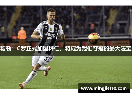 穆勒：C罗正式加盟拜仁，将成为我们夺冠的最大法宝