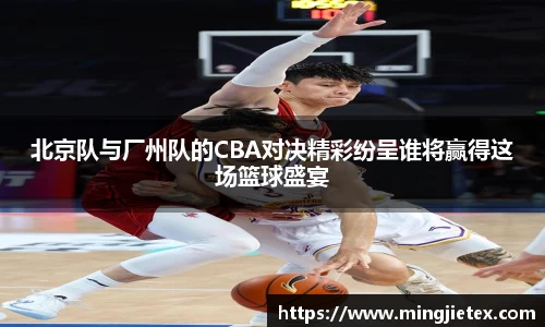 北京队与厂州队的CBA对决精彩纷呈谁将赢得这场篮球盛宴