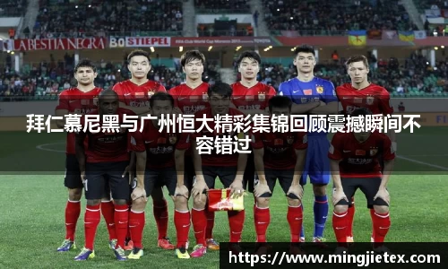 拜仁慕尼黑与广州恒大精彩集锦回顾震撼瞬间不容错过
