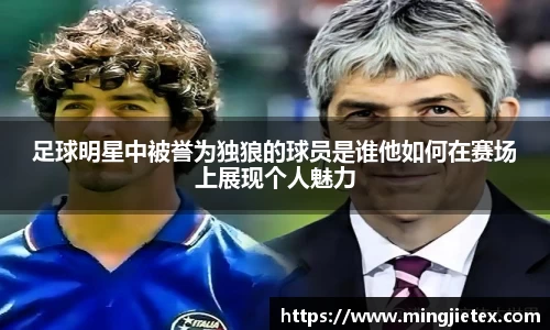 足球明星中被誉为独狼的球员是谁他如何在赛场上展现个人魅力