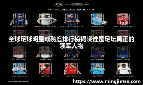 全球足球明星成熟度排行榜揭晓谁是足坛真正的领军人物