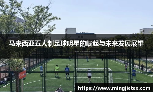 马来西亚五人制足球明星的崛起与未来发展展望
