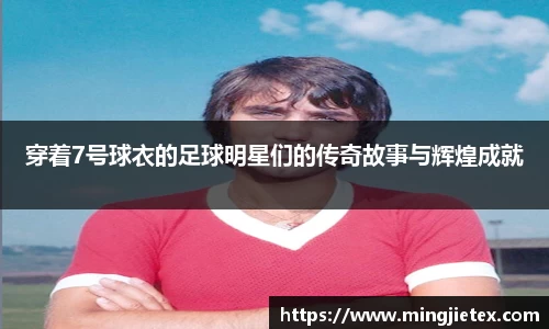 穿着7号球衣的足球明星们的传奇故事与辉煌成就
