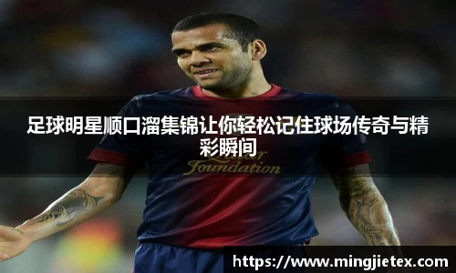 足球明星顺口溜集锦让你轻松记住球场传奇与精彩瞬间