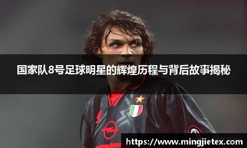 国家队8号足球明星的辉煌历程与背后故事揭秘